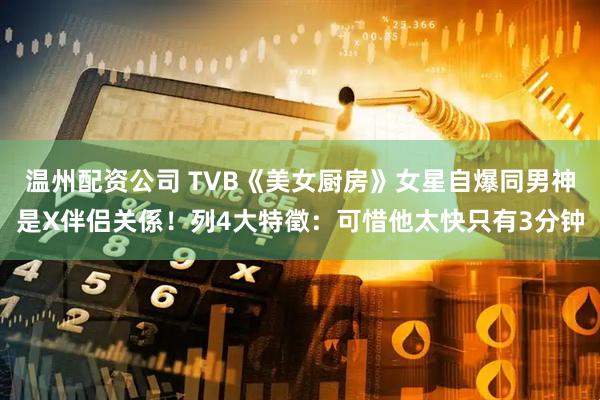 温州配资公司 TVB《美女厨房》女星自爆同男神是X伴侣关係！列4大特徵：可惜他太快只有3分钟