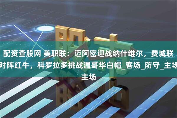 配资查股网 美职联：迈阿密迎战纳什维尔，费城联对阵红牛，科罗拉多挑战温哥华白帽_客场_防守_主场