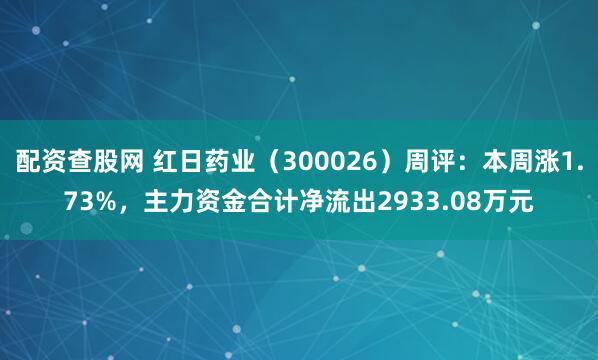 配资查股网 红日药业（300026）周评：本周涨1.73%，主力资金合计净流出2933.08万元