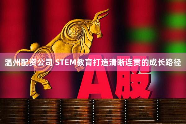 温州配资公司 STEM教育打造清晰连贯的成长路径