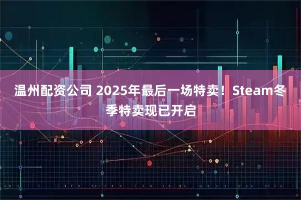 温州配资公司 2025年最后一场特卖！Steam冬季特卖现已开启